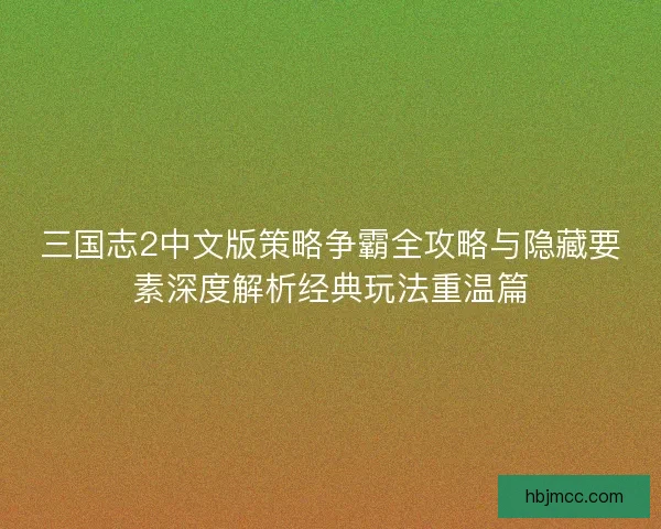 三国志2中文版策略争霸全攻略与隐藏要素深度解析经典玩法重温篇 三国志2中文版策略争霸全攻略与隐藏要素深度解析经典玩法重温篇