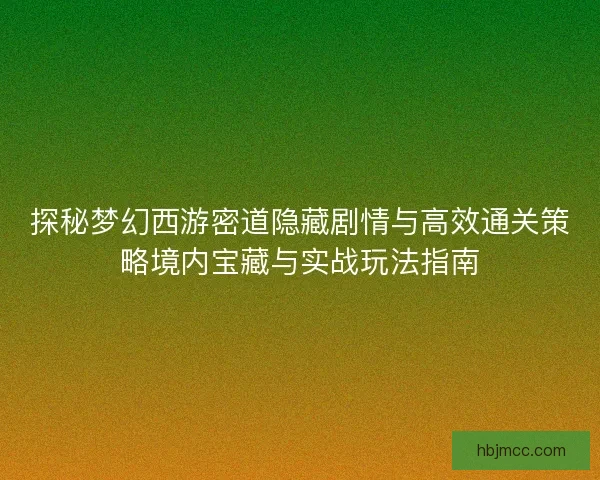 探秘梦幻西游密道隐藏剧情与高效通关策略境内宝藏与实战玩法指南 探秘梦幻西游密道隐藏剧情与高效通关策略境内宝藏与实战玩法指南