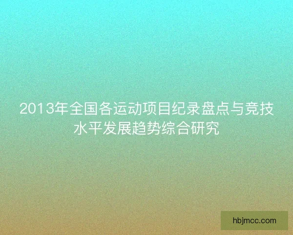 2013年全国各运动项目纪录盘点与竞技水平发展趋势综合研究