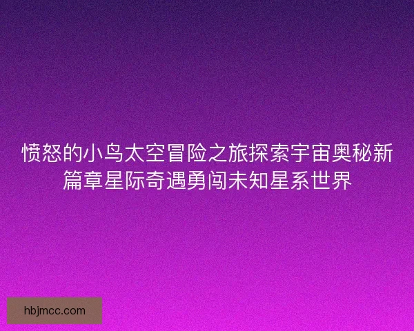 愤怒的小鸟太空冒险之旅探索宇宙奥秘新篇章星际奇遇勇闯未知星系世界